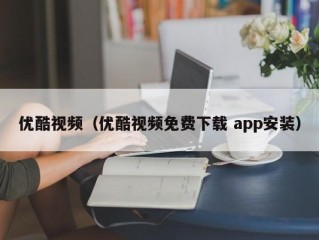 优酷视频（优酷视频免费下载 app安装）