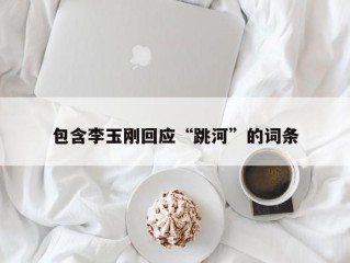 包含李玉刚回应“跳河”的词条