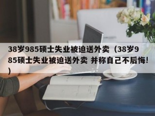 38岁985硕士失业被迫送外卖（38岁985硕士失业被迫送外卖 并称自己不后悔!）