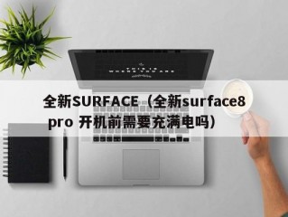 全新SURFACE（全新surface8 pro 开机前需要充满电吗）