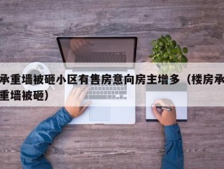 承重墙被砸小区有售房意向房主增多（楼房承重墙被砸）