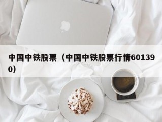 中国中铁股票（中国中铁股票行情601390）