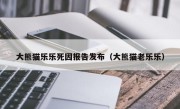 大熊猫乐乐死因报告发布（大熊猫老乐乐）