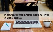 巴厘岛情侣照片被扒?律师:涉嫌侵权（巴厘岛的照片真实的）