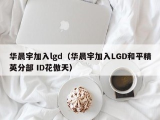 华晨宇加入lgd（华晨宇加入LGD和平精英分部 ID花傲天）