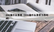 886是什么意思（886是什么意思工作时间）