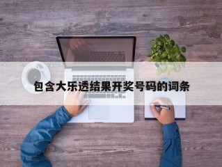 包含大乐透结果开奖号码的词条