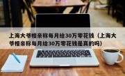 上海大爷相亲称每月给30万零花钱（上海大爷相亲称每月给30万零花钱是真的吗）