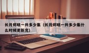 长月烬明一共多少集（长月烬明一共多少集什么时候更新完）