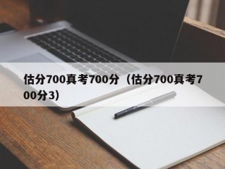 估分700真考700分（估分700真考700分3）