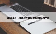 维生素e（维生素e乳能长期抹脸用吗）