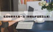 私密粉嫩多久做一次（粉嫩私护凝胶怎么用）