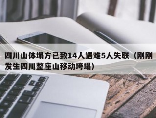 四川山体塌方已致14人遇难5人失联（刚刚发生四川整座山移动垮塌）