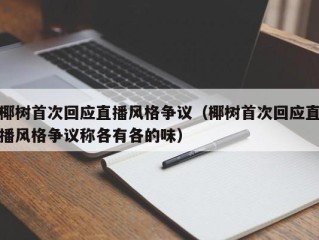 椰树首次回应直播风格争议（椰树首次回应直播风格争议称各有各的味）