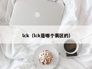 lck（lck是哪个赛区的）