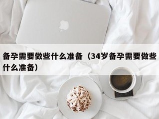 备孕需要做些什么准备（34岁备孕需要做些什么准备）