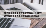 苍兰诀电视剧免费观看完整版2022（苍兰诀电视剧免费观看完整版2022百度云）