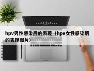 hpv男性感染后的表现（hpv女性感染后的表现图片）