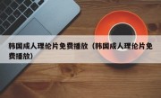 韩国成人理伦片免费播放（韩国成人理伦片免费播放）