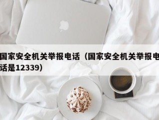 国家安全机关举报电话（国家安全机关举报电话是12339）