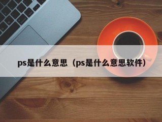 ps是什么意思（ps是什么意思软件）