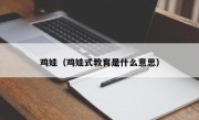 鸡娃（鸡娃式教育是什么意思）