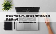 微信支付收0.6%（微信支付收06%手续费是真的吗）