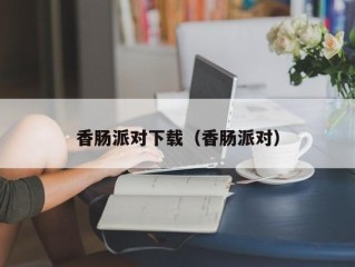 香肠派对下载（香肠派对）