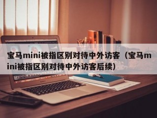 宝马mini被指区别对待中外访客（宝马mini被指区别对待中外访客后续）