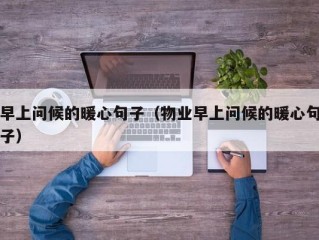 早上问候的暖心句子（物业早上问候的暖心句子）