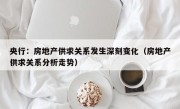 央行：房地产供求关系发生深刻变化（房地产供求关系分析走势）