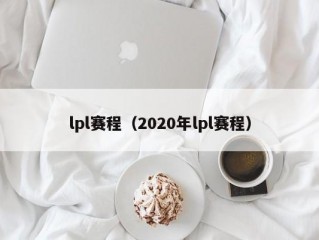 lpl赛程（2020年lpl赛程）