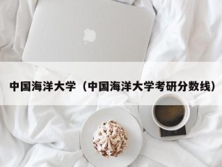 中国海洋大学（中国海洋大学考研分数线）