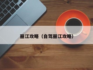 丽江攻略（自驾丽江攻略）