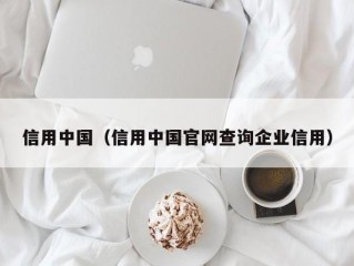 信用中国（信用中国官网查询企业信用）