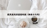 航天员刘洋逝世时间（神舟十六号）