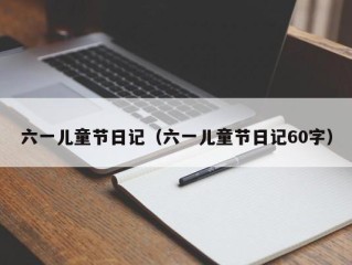 六一儿童节日记（六一儿童节日记60字）