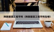 陕西服装工程学院（陕西服装工程学院在哪）