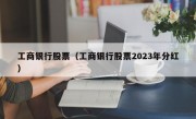 工商银行股票（工商银行股票2023年分红）