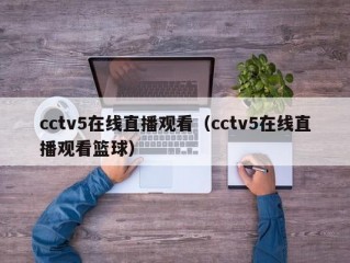 cctv5在线直播观看（cctv5在线直播观看篮球）