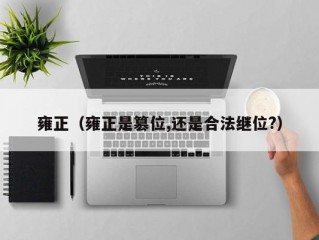 雍正（雍正是篡位,还是合法继位?）