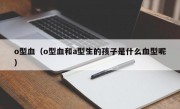 o型血（o型血和a型生的孩子是什么血型呢）