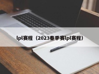 lpl赛程（2023春季赛lpl赛程）