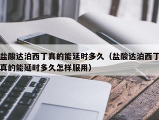 盐酸达泊西丁真的能延时多久（盐酸达泊西丁真的能延时多久怎样服用）