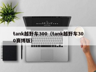 tank越野车300（tank越野车300赛博版）