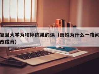 复旦大学为啥停陈果的课（萧姓为什么一夜间改成肖）