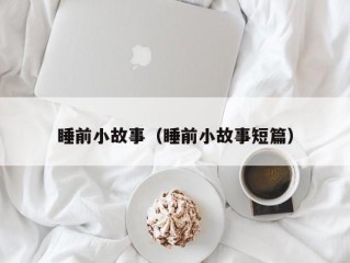 睡前小故事（睡前小故事短篇）