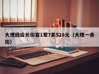 大理回应长街宴1荤7素528元（大理一条街）