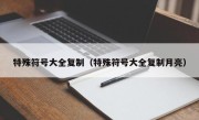 特殊符号大全复制（特殊符号大全复制月亮）