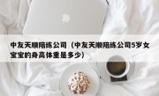 中友天顺陪练公司（中友天顺陪练公司5岁女宝宝的身高体重是多少）